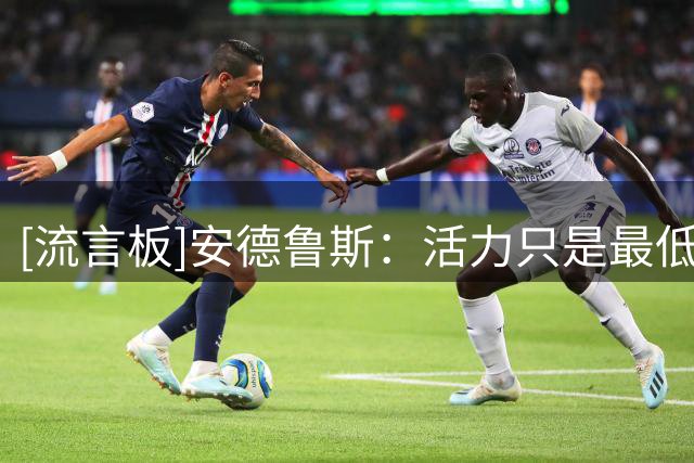 [流言板]安德鲁斯：活力只是最低要求，球员必须把自我放在团队之后